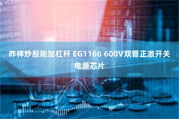 咋样炒股能加杠杆 EG1166 600V双管正激开关电源芯片