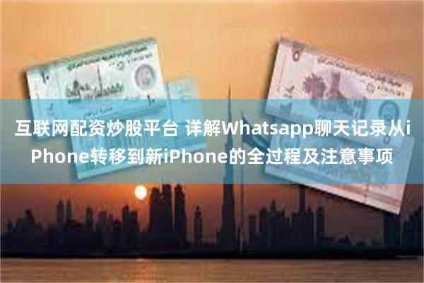 互联网配资炒股平台 详解Whatsapp聊天记录从iPhone转移到新iPhone的全过程及注意事项