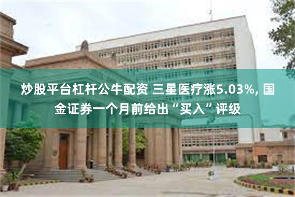 炒股平台杠杆公牛配资 三星医疗涨5.03%, 国金证券一个月前给出“买入”评级