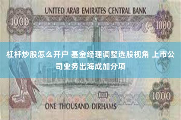 杠杆炒股怎么开户 基金经理调整选股视角 上市公司业务出海成加分项