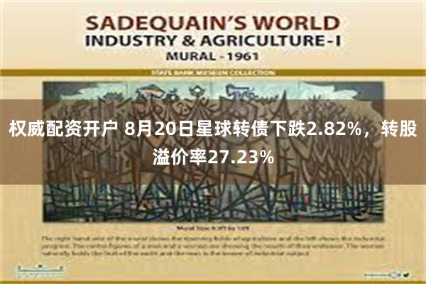 权威配资开户 8月20日星球转债下跌2.82%，转股溢价率27.23%