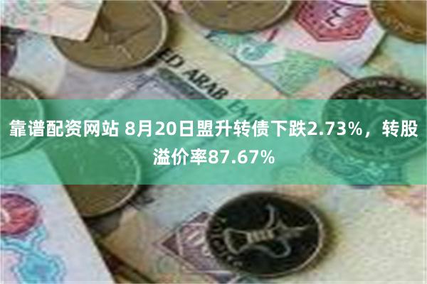 靠谱配资网站 8月20日盟升转债下跌2.73%，转股溢价率87.67%