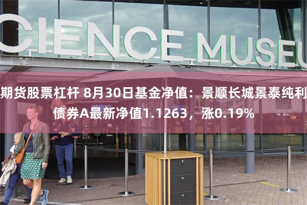 期货股票杠杆 8月30日基金净值：景顺长城景泰纯利债券A最新净值1.1263，涨0.19%