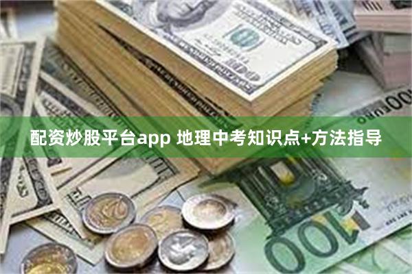 配资炒股平台app 地理中考知识点+方法指导