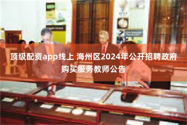 顶级配资app线上 海州区2024年公开招聘政府购买服务教师公告